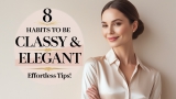 8 Simple Habits of CLASSY & ELEGANT Women